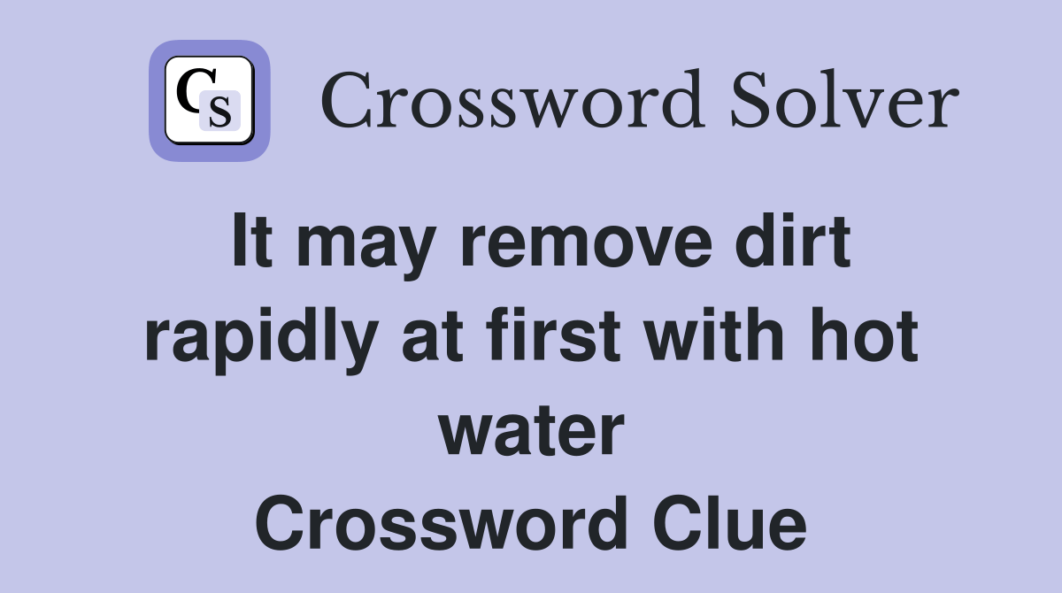 It may remove dirt rapidly at first with hot water Crossword Clue
